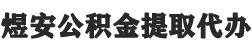 上海公积金提取代办,上海封存公积金提取代办-煜安公积金提取代办网